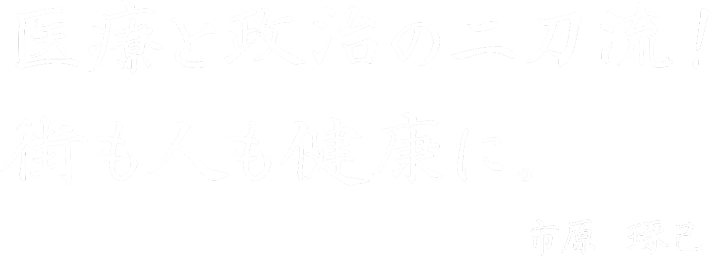 医療と政治の二刀流！街も人も健康に。市原 琢己